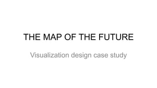 THE MAP OF THE FUTURE

 Visualization design case study
 