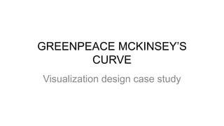 GREENPEACE MCKINSEY’S
       CURVE
Visualization design case study
 