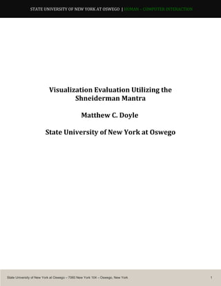 Visualization Evaluation Utilizing the
Shneiderman Mantra
Matthew C. Doyle
State University of New York at Oswego
State University of New York at Oswego – 7060 New York 104 – Oswego, New York 1
STATE UNIVERSITY OF NEW YORK AT OSWEGO | HUMAN – COMPUTER INTERACTION
 