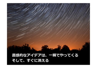 直感的なアイデアは、⼀一瞬でやってくる
そして、すぐに消える

12

 