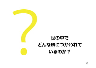 世の中で
どんな⾵風につかわれて
いるのか？
15

 