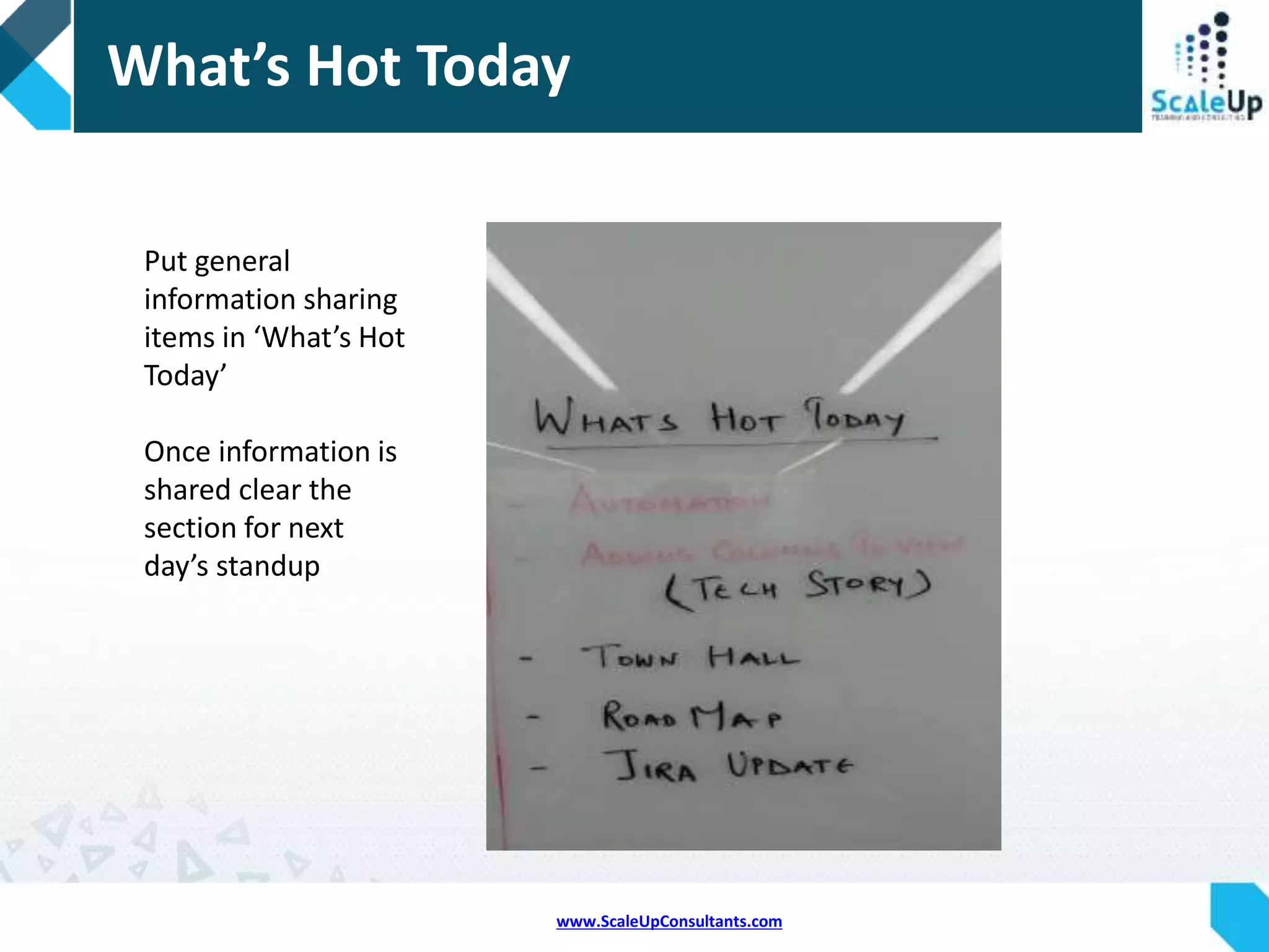 www.ScaleUpConsultants.com
On Time Stand Ups
+1 every
time
stand up
starts on
time
Beat the
highest
score for
a team
lunch
 
