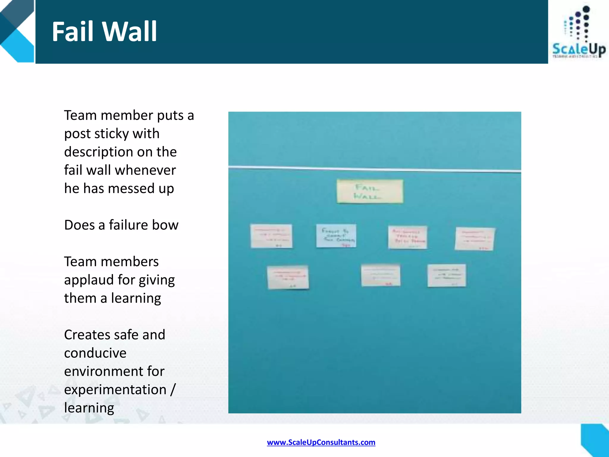 www.ScaleUpConsultants.com
Kudos Wall
Whenever a team member
feels someone else has
done something great and
deserves appreciation, he
puts it on a sticky on the
Kudos wall
A great tool to enhance
intrinsic motivation within a
team
 