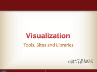 Tools, Sites and Libraries

                       지도교수 : 정 철 교수님
                      작성자 :서승현(20113920)


           1
 