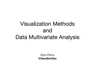Visualization Methods
and
Data Multivariate Analysis
Oles Petriv
VideoGorillas
 