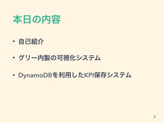 本日の内容
• 自己紹介
• グリー内製の可視化システム
• DynamoDBを利用したKPI保存システム
2
 