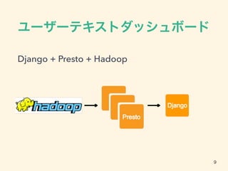 ユーザーテキストダッシュボード
Django + Presto + Hadoop
Django
9
 