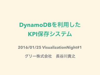 DynamoDBを利用した
KPI保存システム
グリー株式会社 長谷川貴之
2016/01/25 VisualizationNight#1
 