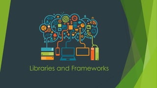 Libraries and Frameworks  
