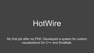 HotWire
My first job after my PhD. Developed a system for custom
visualizations for C++ and Smalltalk.
 