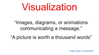 “Images, diagrams, or animations
communicating a message.”
“A picture is worth a thousand words”
Visualization
Finally, what is visualization?
 