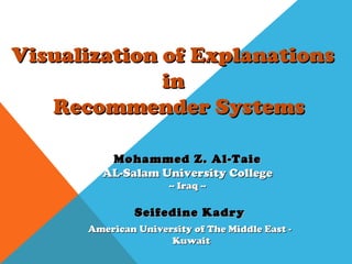 Visualization of ExplanationsVisualization of Explanations
inin
Recommender SystemsRecommender Systems
Seifedine KadrySeifedine Kadry
American University of The Middle East -American University of The Middle East -
KuwaitKuwait
Mohammed Z. Al-TaieMohammed Z. Al-Taie
AL-Salam University CollegeAL-Salam University College
-- Iraq ---- Iraq --
 