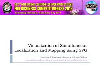 Visualization of Simultaneous
Localization and Mapping using SVG
Harindra W Pradhana, Suryono, Achmad Widodo
wisnu@msi.undip.ac.id, suryono@undip.ac.id, awid@undip.ac.id
 