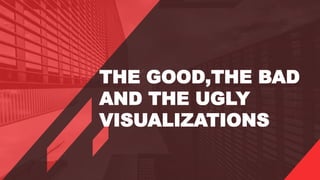 THE GOOD,THE BAD
AND THE UGLY
VISUALIZATIONS
 