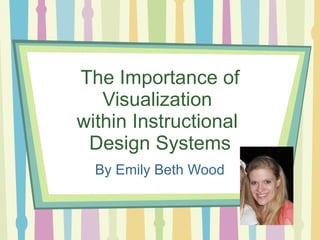 The Importance of Visualization  within Instructional  Design Systems By Emily Beth Wood 
