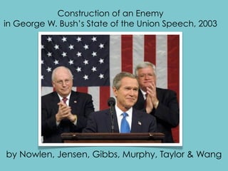 Construction of an Enemy
in George W. Bush’s State of the Union Speech, 2003




by Nowlen, Jensen, Gibbs, Murphy, Taylor & Wang
 