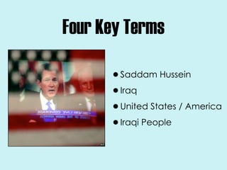 Four Key Terms

      •Saddam Hussein
      •Iraq
      •United States / America
      •Iraqi People
 