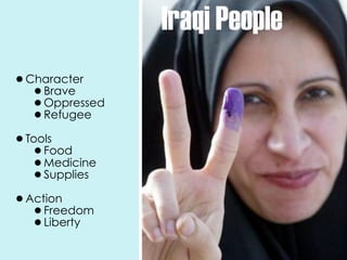 Iraqi People
•Character
  •Brave
  •Oppressed
  •Refugee
•Tools
  •Food
  •Medicine
  •Supplies
•Action
  •Freedom
  •Liberty
 