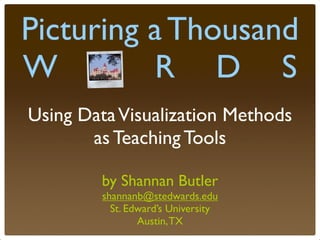 Picturing a Thousand
W o R D S
Using Data Visualization Methods
       as Teaching Tools

        by Shannan Butler
        shannanb@stedwards.edu
          St. Edward’s University
                Austin, TX
 