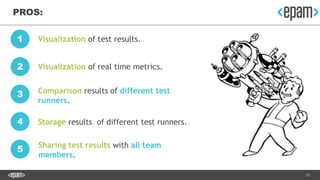 23
PROS:
Visualization of test results.
Visualization of real time metrics.
Comparison results of different test
runners.
...