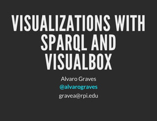 VISUALIZATIONS WITH
    SPARQL AND
     VISUALBOX
      Alvaro Graves
      @alvarograves
      gravea@rpi.edu
 