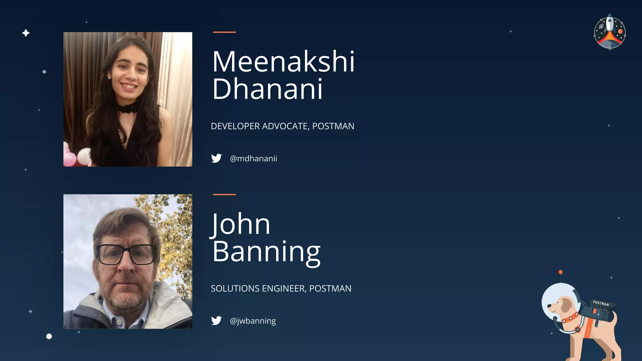 DEVELOPER ADVOCATE, POSTMAN
Meenakshi
Dhanani
@mdhananii
SOLUTIONS ENGINEER, POSTMAN
John
Banning
@jwbanning
 