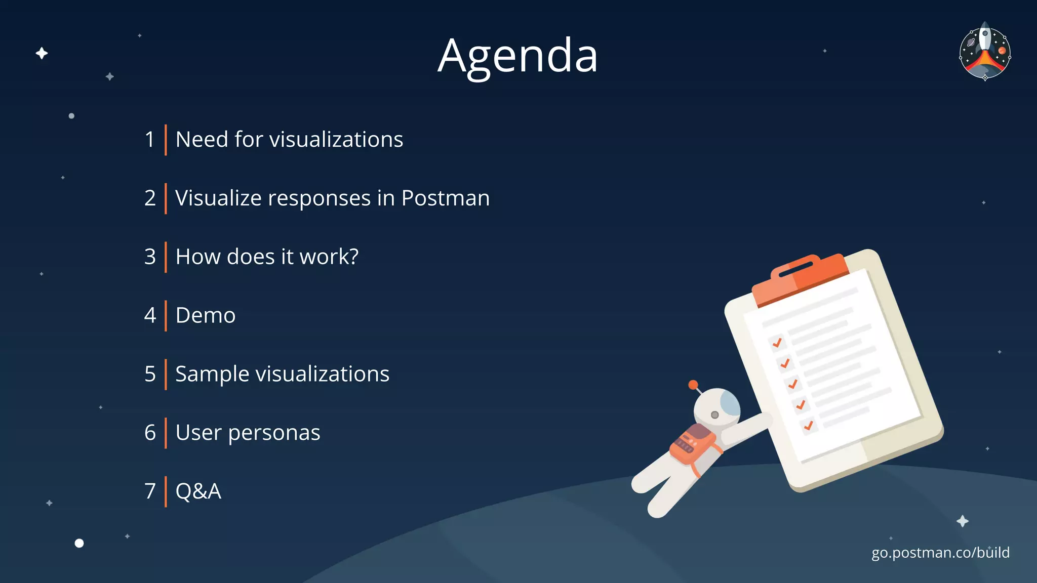 Agenda
1 Need for visualizations
2 Visualize responses in Postman
3 How does it work?
4 Demo
5 Sample visualizations
6 User personas
7 Q&A
go.postman.co/build
 
