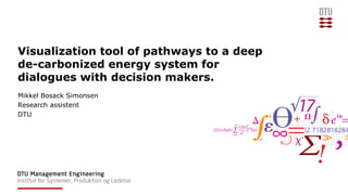 Visualization tool of pathways to a deep
de-carbonized energy system for
dialogues with decision makers.
Mikkel Bosack Simonsen
Research assistent
DTU
 