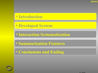 (SG-05) 
6/30 
• Introduction 
• Developed System 
• Interaction Systematization 
• Summarization Features 
• Conclusions and Ending 
uuOO 
 