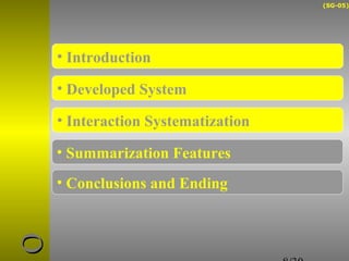 (SG-05) 
8/30 
• Introduction 
• Developed System 
• Interaction Systematization 
• Summarization Features 
• Conclusions and Ending 
uuOO 
Developed System 
 