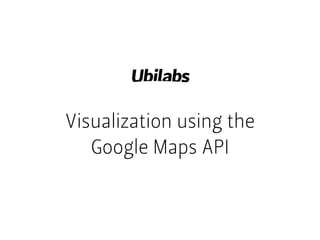 Visualization using the
Google Maps API
 