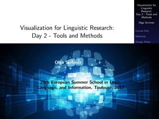 Visualization for
Linguistic
Research:
Day 2 - Tools and
Methods
Olga Scrivner
Course Info
Methods
Design Rules
Tools
Visualization for Linguistic Research:
Day 2 - Tools and Methods
Olga Scrivner
Olga Scrivner
29th European Summer School in Logic,
Language, and Information, Toulouse, 2017
 