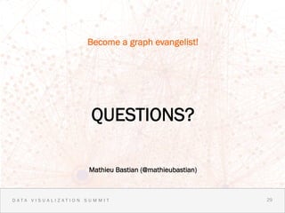 Become a graph evangelist!




                    QUESTIONS?

                   Mathieu Bastian (@mathieubastian)



DATA VISUALIZATION SUMMIT                              29 2
                                                         9
 