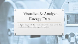 Visualize & Analyze
Energy Data
In-depth analysis of the power consumption data set via data
visualization and time series regression analysis.
 