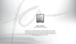 FINE ARTS
PUBLISHING AND ADVERTISING
Our mission is to provide a world class of brands, designs and top quality of
printing solutions, a professional team is well experienced and ready to enhance
your brand and achieve your communications and advertising objectives using
the most creative, unique ideas and cocepts that fit your identity. You are invited
to explore our services and professionals.
 