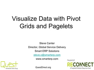 QuestDirect.org
Visualize Data with Pivot
Grids and Pagelets
Steve Canter
Director, Global Service Delivery
Smart ERP Solutions
steve.c@smarterp.com
www.smarterp.com
 