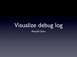 Visualize debug log
      Atsushi Sano
 
