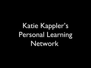 Katie Kappler’s
Personal Learning
Network
 