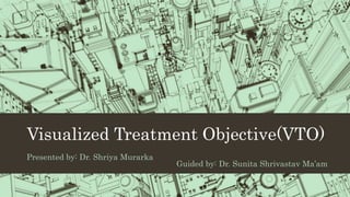 Visualized Treatment Objective(VTO)
Presented by: Dr. Shriya Murarka
Guided by: Dr. Sunita Shrivastav Ma’am
 