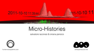 Micro-Histories
salvatore iaconesi & oriana persico
human-ecosystems.com artisopensource.net
 