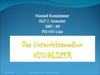 Manuel Ramsimmer IKP 2. Semester 2007 / 08 PH-OÖ Linz 3. Juni 2009 Unterrichtstechnologie - Manuel Ramsimmer 