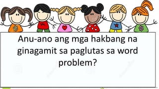 Anu-ano ang mga hakbang na
ginagamit sa paglutas sa word
problem?
 