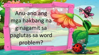 Anu-ano ang
mga hakbang na
ginagamit sa
paglutas sa word
problem?
 