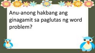 Anu-anong hakbang ang
ginagamit sa paglutas ng word
problem?
 