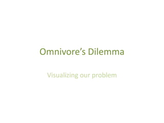 Omnivore’s Dilemma Visualizing our problem 