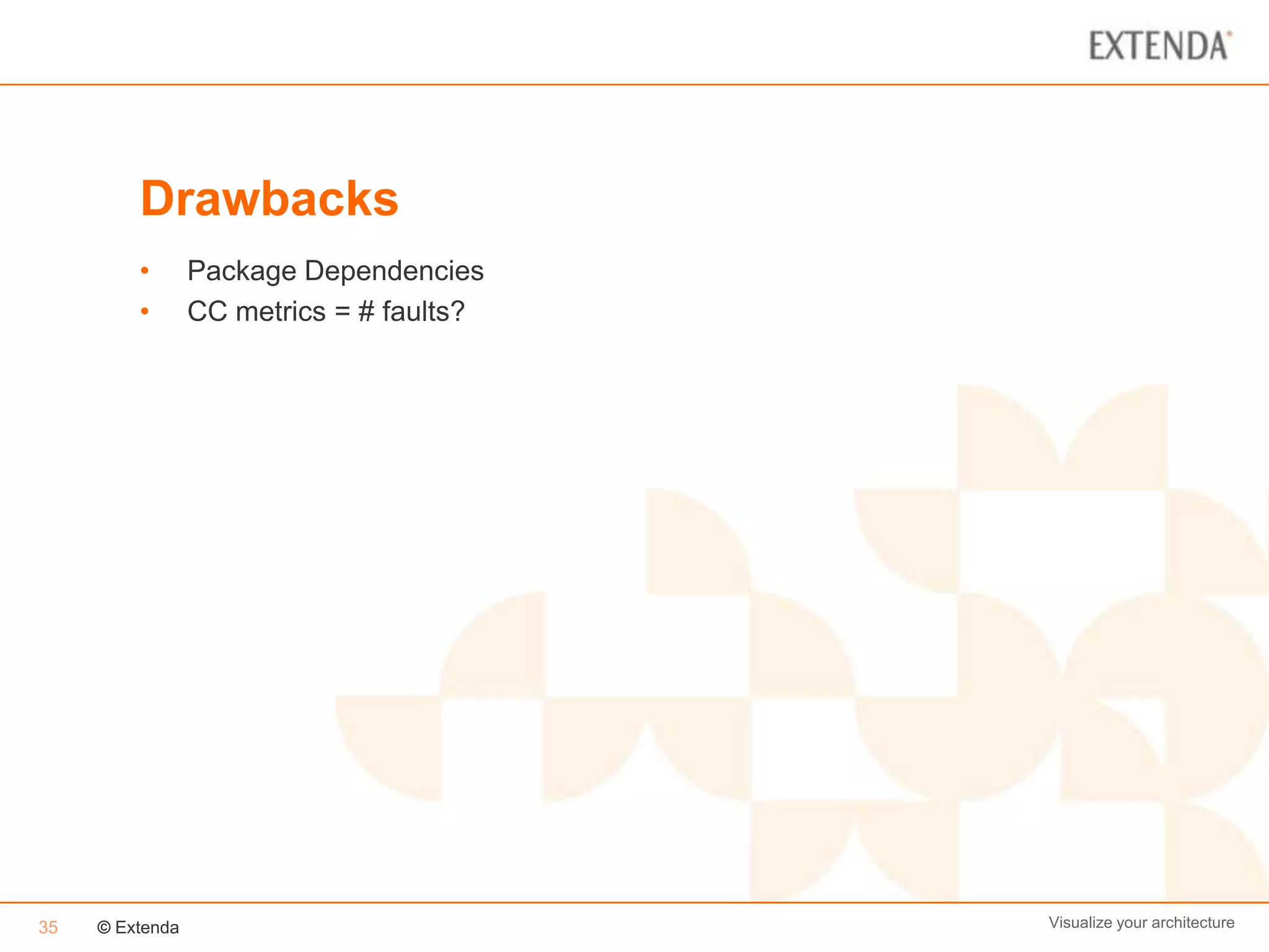 Drawbacks
         •       Package Dependencies
         •       CC metrics = # faults?




35   © Extenda                            Visualize your architecture
 