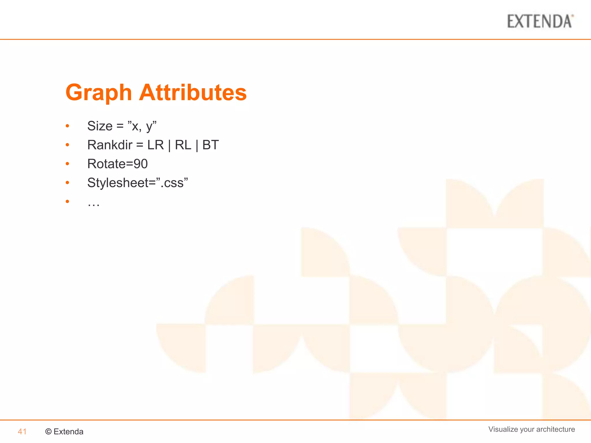 Graph Attributes
         •       Size = ”x, y”
         •       Rankdir = LR | RL | BT
         •       Rotate=90
         •       Stylesheet=”.css”
         •       …




41   © Extenda                            Visualize your architecture
 