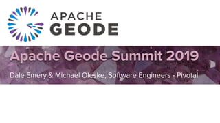Apache Geode Summit 2019
Dale Emery & Michael Oleske, Software Engineers - Pivotal
 
