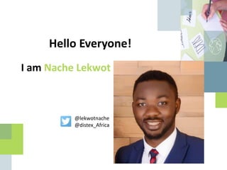 Hello Everyone!
I am Nache Lekwot
@lekwotnache
@distex_Africa
 