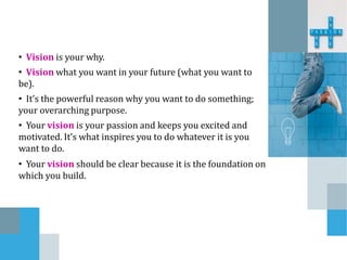 To create a vision, begin by identifying :
• What are my core values and passions.
• What do I believe to be my purpose.
•...
